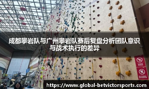成都攀岩队与广州攀岩队赛后复盘分析团队意识与战术执行的差异